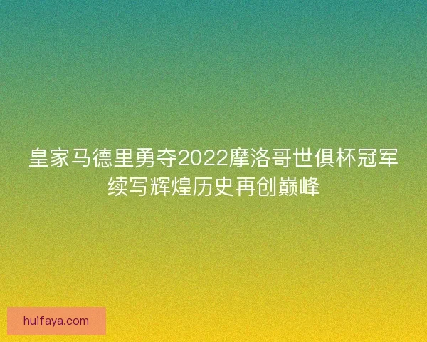 皇家马德里勇夺2022摩洛哥世俱杯冠军续写辉煌历史再创巅峰